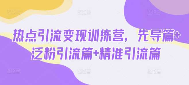 热点引流变现训练营，先导篇+泛粉引流篇+精准引流篇-轻金阁