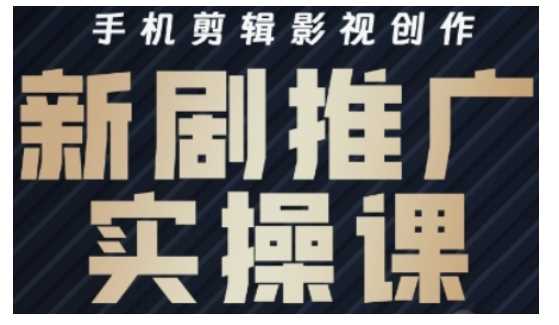影视短剧号运营与剪辑实战全攻略，手机剪辑影视创作，新剧推广实操课-轻金阁