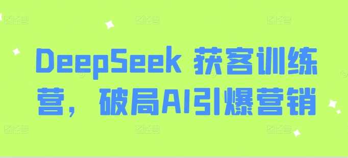 DeepSeek 获客训练营，破局AI引爆营销-轻金阁