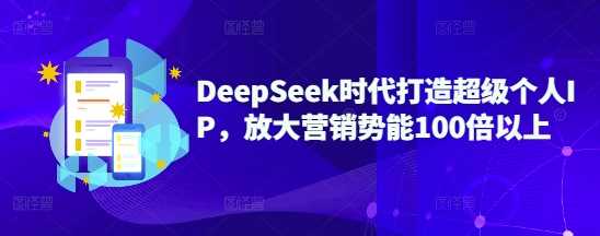 DeepSeek时代打造超级个人IP，放大营销势能100倍以上-轻金阁