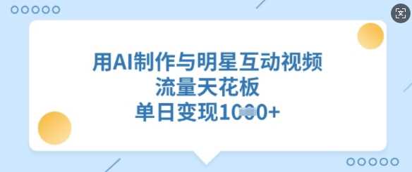 用AI制作与明星互动视频，流量天花板，单日变现多张-轻金阁