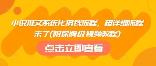 小说推文系统化搞钱流程，超详细流程来了(附保姆级视频教程)-轻金阁
