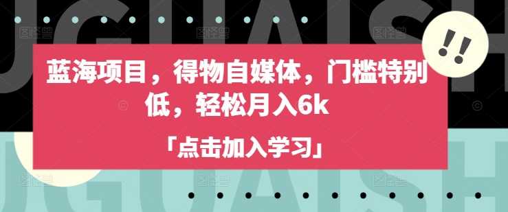 蓝海项目，得物自媒体，门槛特别低，轻松月入6k-轻金阁
