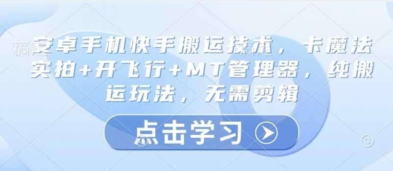 安卓手机快手搬运技术，卡魔法实拍+开飞行+MT管理器，纯搬运玩法，无需剪辑-轻金阁