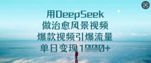 用DeepSeek做治愈风景视频，爆款视频引爆流量，单日变现多张-轻金阁