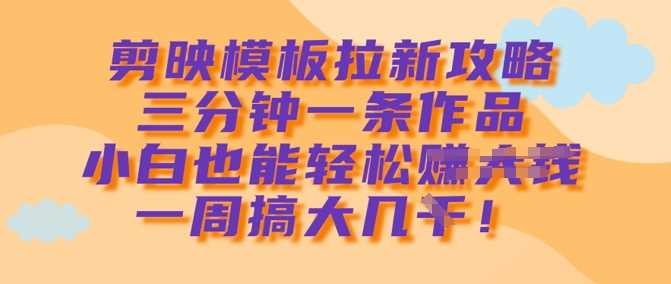 剪映模板拉新攻略，三分钟一条作品，小白也能轻松一周搞大几k-轻金阁