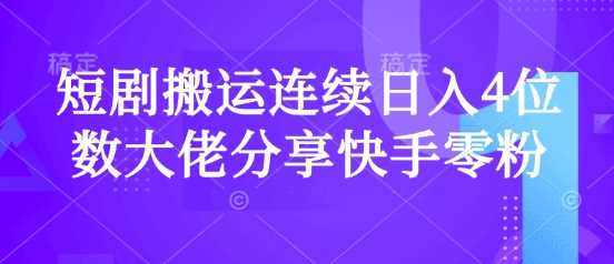 短剧搬运连续日入4位数大佬分享快手零粉爆单经验-轻金阁
