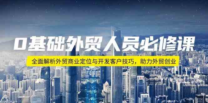 0基础外贸人员必修课：全面解析外贸商业定位与开发客户技巧，助力外贸创业-轻金阁