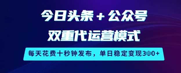 今日头条+公众号双重代运营模式，每天花费十秒钟发布，单日稳定变现3张【揭秘】-轻金阁