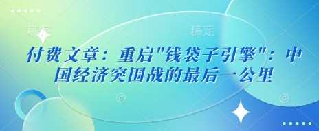 付费文章：重启”钱袋子引擎”：中国经济突围战的最后一公里-轻金阁