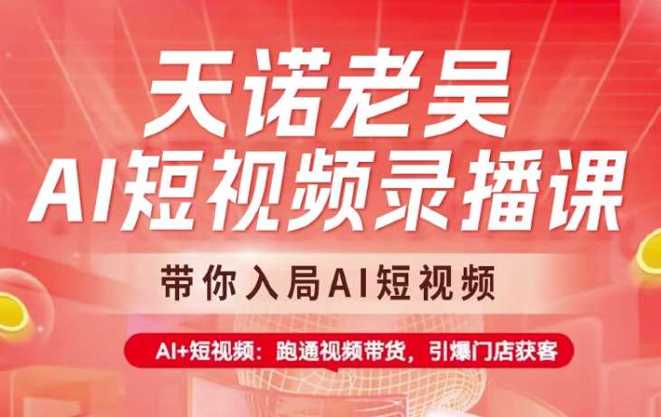 天诺老吴AI短视频录播课，带你入局AI短视频，AI+短视频，跑通视频带货-轻金阁