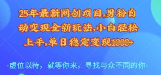 25年最新网创项目，男粉自动变现全新玩法，小白轻松上手，单日稳定变现多张【揭秘】-轻金阁