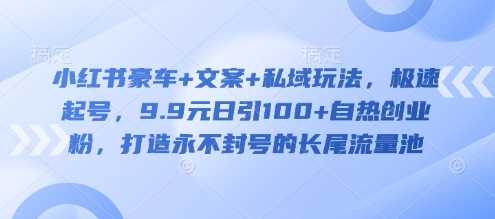 小红书豪车+文案+私域玩法，极速起号，9.9元日引100+自热创业粉，打造永不封号的长尾流量池-轻金阁