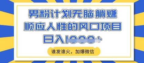 男粉计划无脑躺Z，顺应人性的风口项目，谁发谁火，加爆微信，日入多张【揭秘】-轻金阁