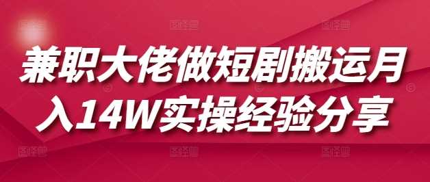 兼职大佬做短剧搬运月入14W实操经验分享-轻金阁