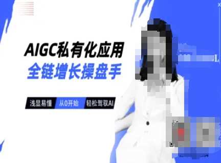 AIGC私有化应用全链增长操盘手，浅显易懂，从0开始轻松，驾驭AI-轻金阁
