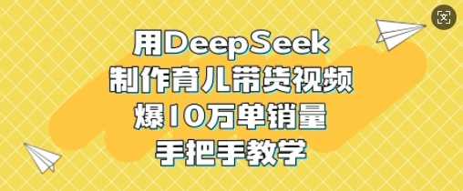 用DeepSeek制作育儿带货视频，爆10W单销量，手把手教学-轻金阁