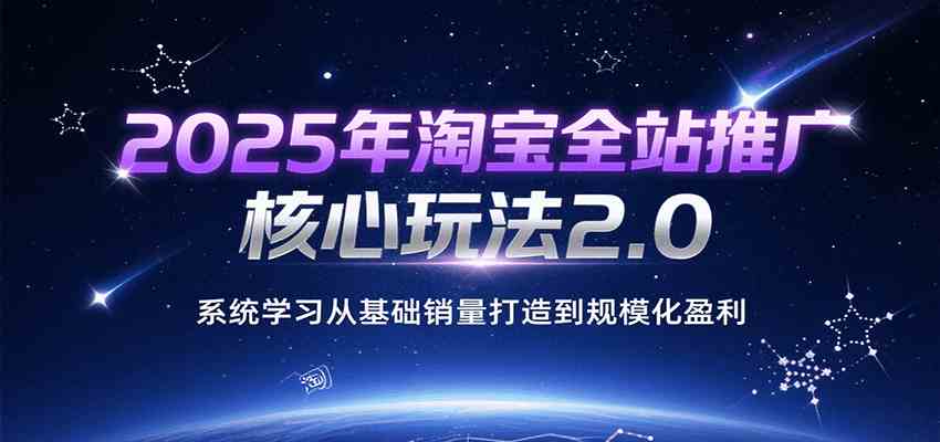 2025年淘宝全站推广核心玩法2.0，系统学习从基础销量打造到规模化盈利-轻金阁