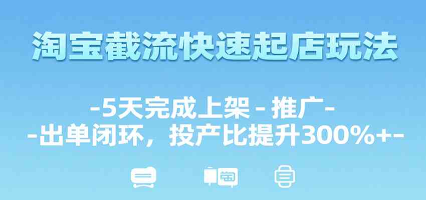 淘宝截流快速起店玩法，5天完成上架-推广-出单闭环，投产比提升300%+-轻金阁