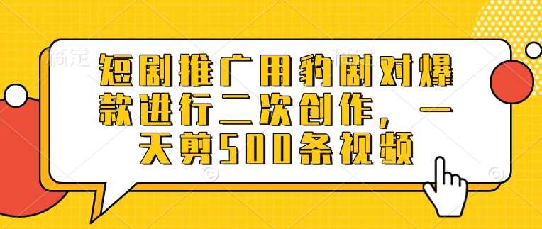 短剧推广用豹剧对爆款进行二次创作，一天剪500条视频-轻金阁