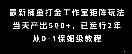 最新捕鱼打金工作室矩阵玩法，当天产出5张+，已运行2年，从0-1保姆级教程【揭秘】-轻金阁