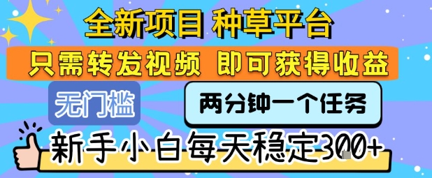 全新项目 种草平台 只需要转发任务视频 即可获得收益 新手小白每天稳定3张+【揭秘】-轻金阁