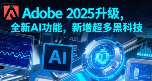 Adobe 2025升级，全新AI功能，新增超多黑科技-轻金阁