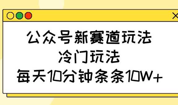 公众号新赛道玩法，冷门玩法，每天10分钟条条10W+-轻金阁