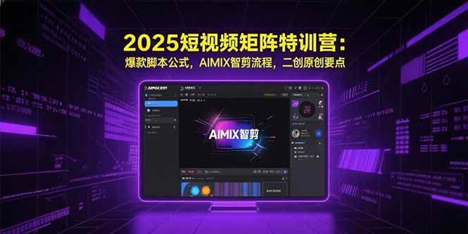 （15475期）2025短视频矩阵特训营：爆款脚本公式，AIMIX智剪流程，二创原创要点-轻金阁