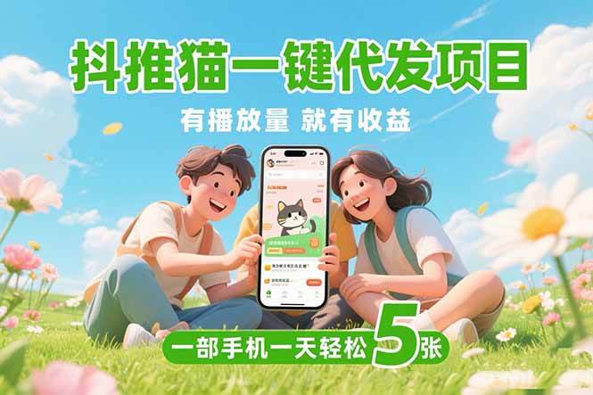 （15476期）抖推猫一键代发项目，0粉丝 不用实名 有播放量就有收益，一部手机一天五张-轻金阁