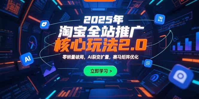 （15473期）2025年淘宝全站推广核心玩法2.0：零销量破局，AI裂变扩量，赛马矩阵优化-轻金阁