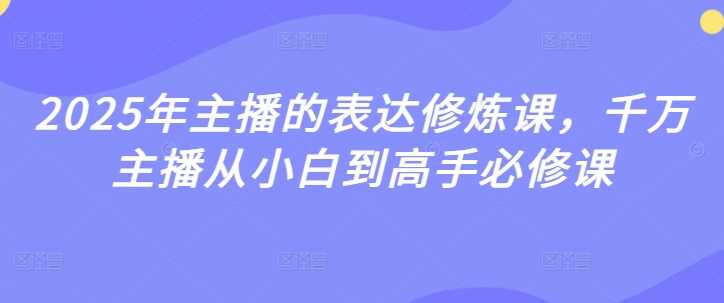2025年主播的表达修炼课，千万主播从小白到高手必修课-轻金阁