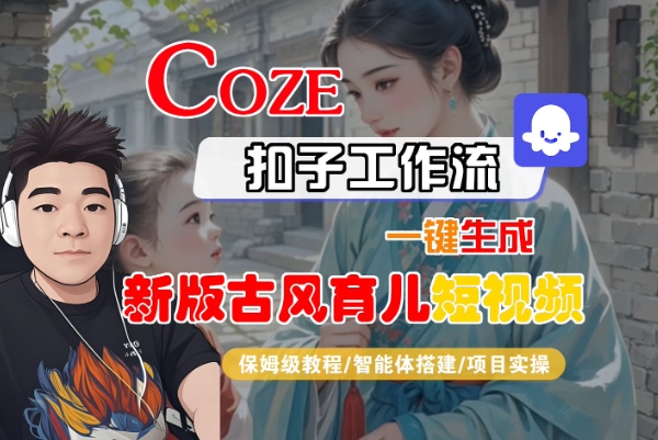 Coze扣子工作流一键生成新版古风育儿短视频，保姆级教程-智能体搭建-项目实操-轻金阁