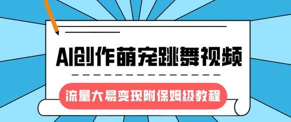 最新风口项目，AI创作萌宠跳舞视频，流量大易变现，附保姆级教程-轻金阁