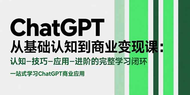 （15483期）ChatGPT从基础认知到商业变现课：认知-技巧-应用-进阶的完整学习闭环-轻金阁