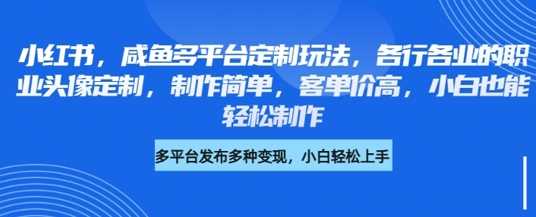 小红书咸鱼多平台定制玩法，各行各业的职业头像定制，制作简单，客单价高，小白也能轻松制作-轻金阁