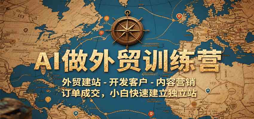 AI做外贸训练营，外贸建站-开发客户-内容营销-订单成交，小白快速建立独立站-轻金阁