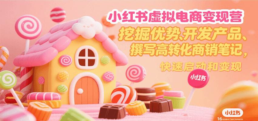 小红书虚拟电商变现营，挖掘优势、开发产品、撰写高转化商销笔记，快速启动和变现-轻金阁