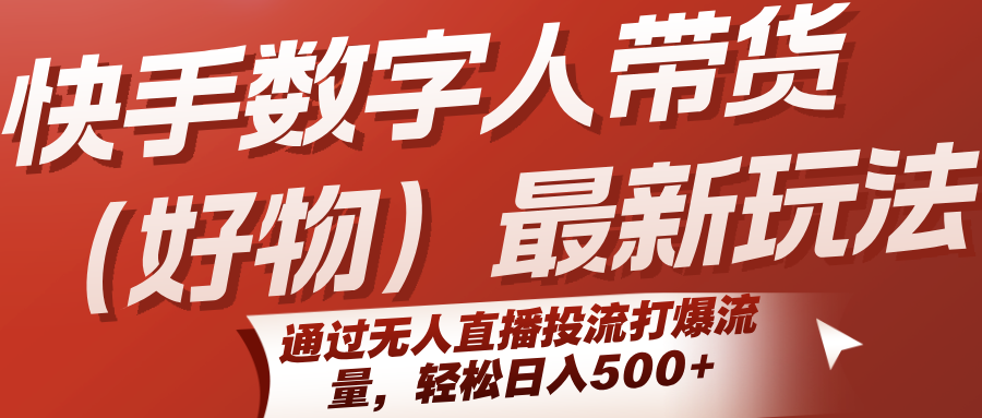 快手数字人带货（好物）最新玩法，通过无人直播投流打爆流量，轻松日入500+-轻金阁