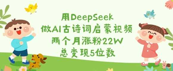 用DeepSeek做AI古诗词启蒙视频，两个月涨粉22W，总变现5位数-轻金阁
