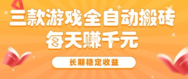 三款热门游戏全自动搬砖，简单易上手，长期稳定收益，日入1k【揭秘】-轻金阁
