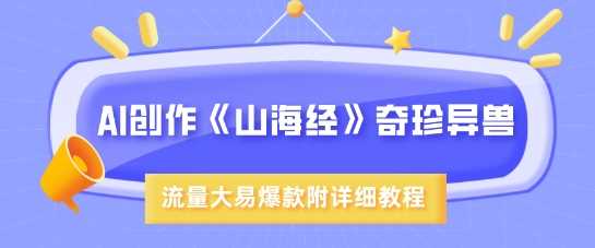 AI创作《山海经》奇珍异兽，超现实画风，流量大易爆款，附详细教程-轻金阁