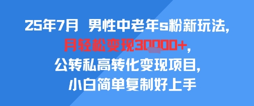 25年7月男性中老年s粉新玩法，月轻松变现3W+，公转私高转化变现项目，小白简单复制好上手-轻金阁