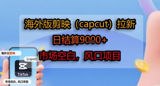 海外版剪映(capcut)拉新，日结算1k+，市场空白，风口项目-轻金阁