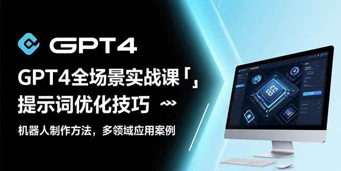 （15499期）GPT4全场景实战课：提示词优化技巧，机器人制作方法，多领域应用案例-轻金阁