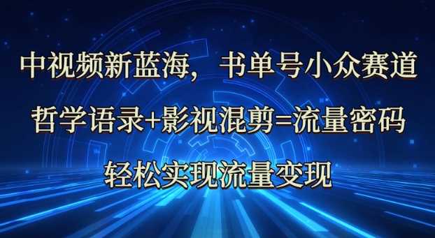 中视频新蓝海：哲学语录+影视混剪=流量密码，轻松实现流量变现-轻金阁