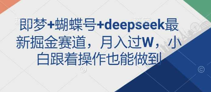 即梦+蝴蝶号+deepseek最新掘金赛道，月入过W，小白跟着操作也能做到-轻金阁