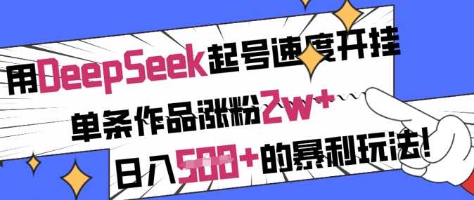 用DeepSeek起号速度开挂，单条作品涨粉2w+，日入5张+的暴利玩法-轻金阁