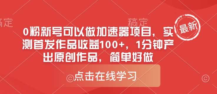 0粉新号可以做的加速器项目，实测首发作品收益100+，1分钟产出原创作品，简单好做-轻金阁