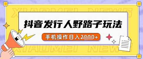 抖音发行人野路子玩法，一单利润50，手机操作一天多张【揭秘】-轻金阁